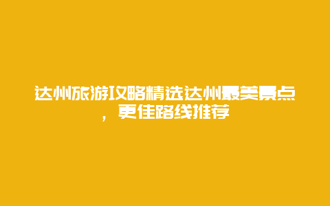 達州旅游攻略精選達州最美景點，更佳路線推薦