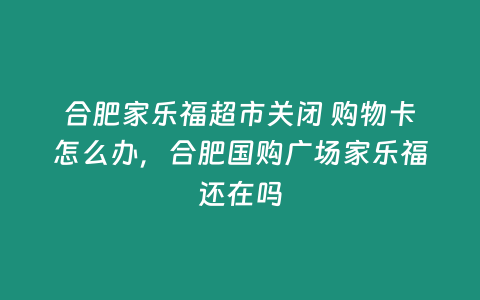 合肥家樂福超市關閉 購物卡怎么辦，合肥國購廣場家樂福還在嗎