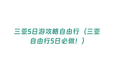 三亞5日游攻略自由行（三亞自由行5日必做！）