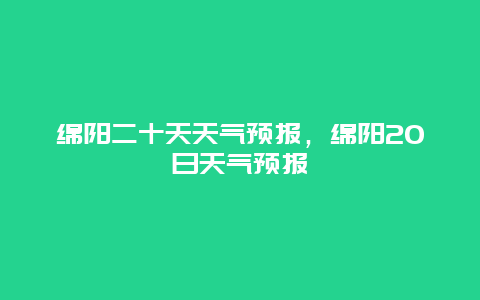 綿陽二十天天氣預報，綿陽20日天氣預報