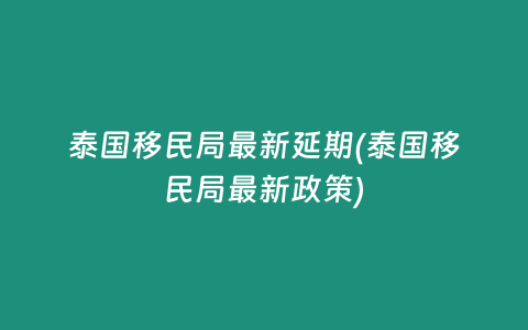 泰國移民局最新延期(泰國移民局最新政策)