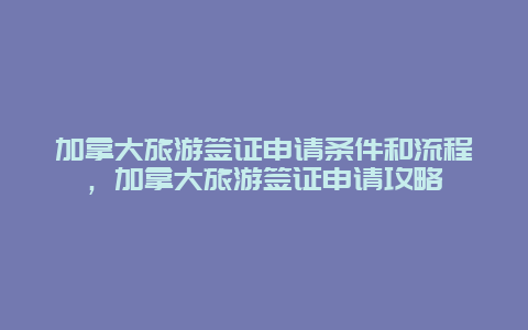 加拿大旅游簽證申請條件和流程，加拿大旅游簽證申請攻略