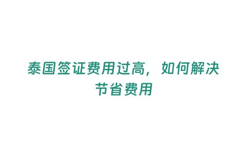 泰國簽證費用過高，如何解決節省費用