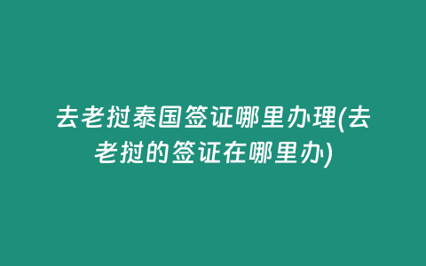 去老撾泰國簽證哪里辦理(去老撾的簽證在哪里辦)