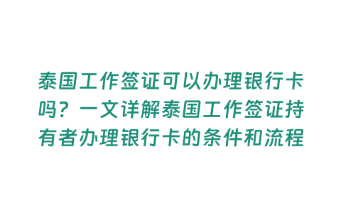 泰國(guó)工作簽證可以辦理銀行卡嗎？一文詳解泰國(guó)工作簽證持有者辦理銀行卡的條件和流程