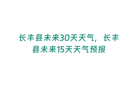 長豐縣未來30天天氣，長豐縣未來15天天氣預(yù)報