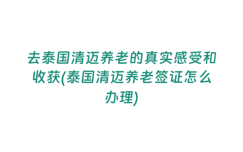 去泰國(guó)清邁養(yǎng)老的真實(shí)感受和收獲(泰國(guó)清邁養(yǎng)老簽證怎么辦理)