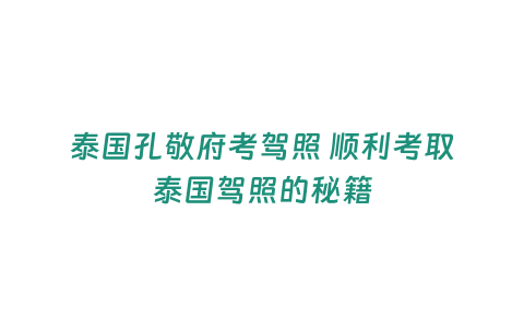 泰國孔敬府考駕照 順利考取泰國駕照的秘籍