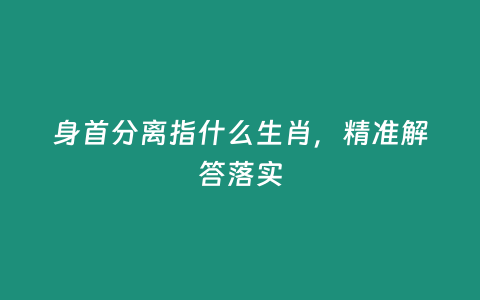 身首分離指什么生肖，精準解答落實