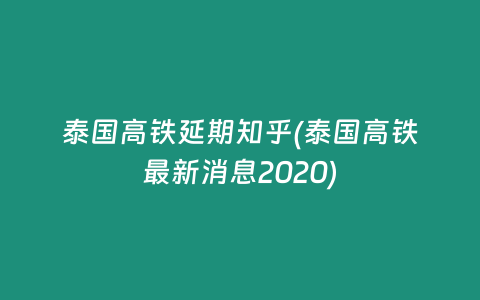 泰國高鐵延期知乎(泰國高鐵最新消息2020)