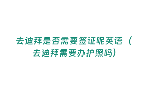 去迪拜是否需要簽證呢英語（去迪拜需要辦護照嗎）