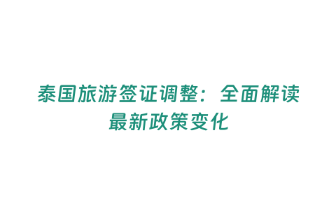 泰國旅游簽證調整：全面解讀最新政策變化