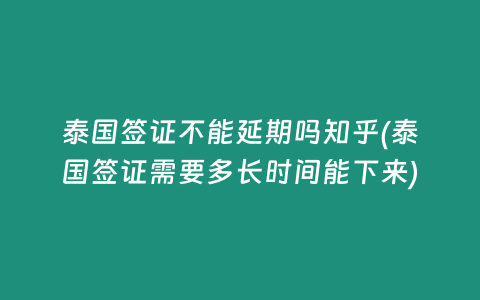 泰國簽證不能延期嗎知乎(泰國簽證需要多長時間能下來)