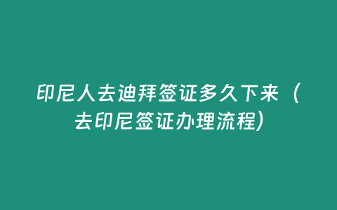 印尼人去迪拜簽證多久下來（去印尼簽證辦理流程）