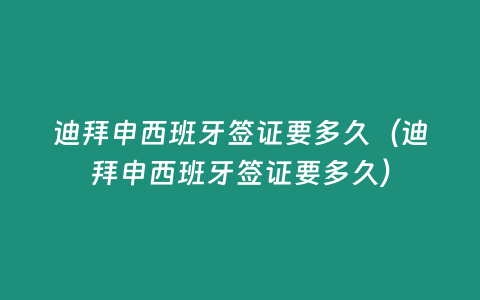 迪拜申西班牙簽證要多久（迪拜申西班牙簽證要多久）