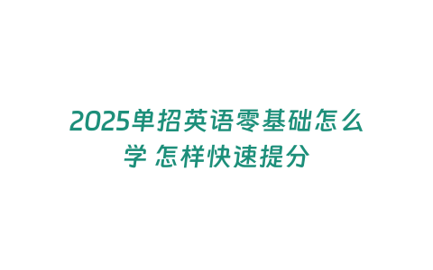 2025單招英語零基礎怎么學 怎樣快速提分