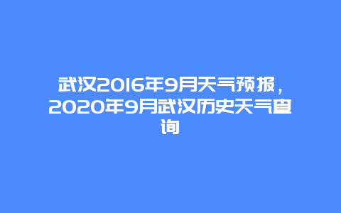 武漢2016年9月天氣預(yù)報(bào)，2020年9月武漢歷史天氣查詢