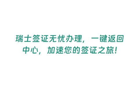 瑞士簽證無憂辦理，一鍵返回中心，加速您的簽證之旅！