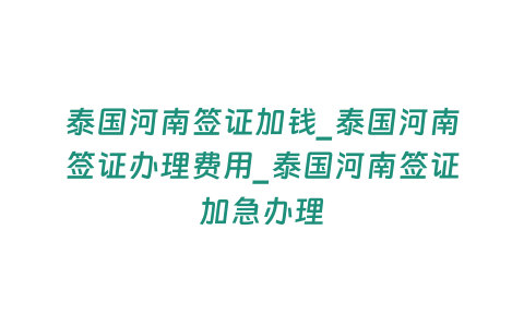 泰國河南簽證加錢_泰國河南簽證辦理費用_泰國河南簽證加急辦理