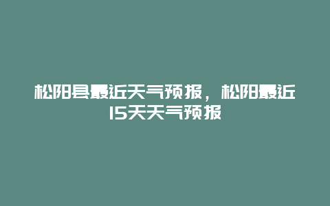 松陽縣最近天氣預報，松陽最近15天天氣預報