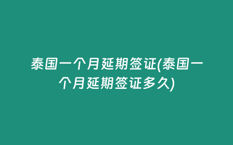 泰國一個月延期簽證(泰國一個月延期簽證多久)