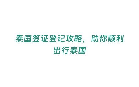 泰國簽證登記攻略，助你順利出行泰國