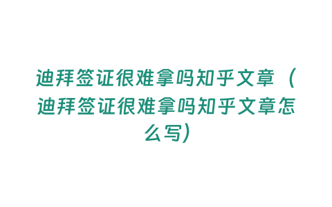 迪拜簽證很難拿嗎知乎文章（迪拜簽證很難拿嗎知乎文章怎么寫）