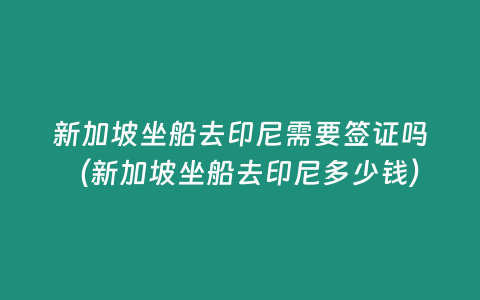 新加坡坐船去印尼需要簽證嗎（新加坡坐船去印尼多少錢）