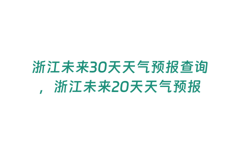 浙江未來30天天氣預報查詢，浙江未來20天天氣預報