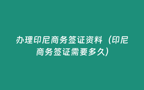 辦理印尼商務(wù)簽證資料（印尼商務(wù)簽證需要多久）