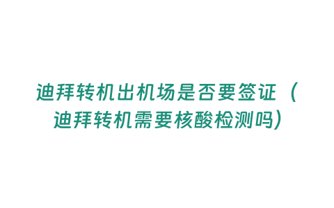 迪拜轉機出機場是否要簽證（迪拜轉機需要核酸檢測嗎）