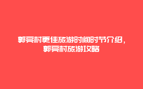 郭亮村更佳旅游時間時節介紹，郭亮村旅游攻略