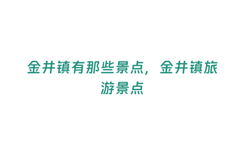 金井鎮(zhèn)有那些景點，金井鎮(zhèn)旅游景點