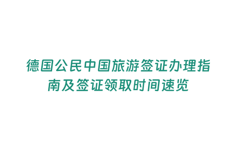 德國公民中國旅游簽證辦理指南及簽證領取時間速覽