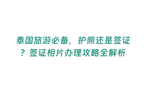 泰國旅游必備，護照還是簽證？簽證相片辦理攻略全解析