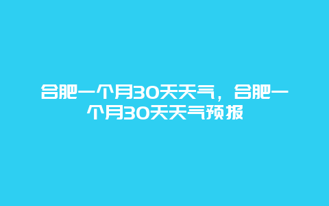 合肥一個月30天天氣，合肥一個月30天天氣預報