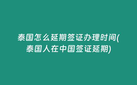 泰國(guó)怎么延期簽證辦理時(shí)間(泰國(guó)人在中國(guó)簽證延期)