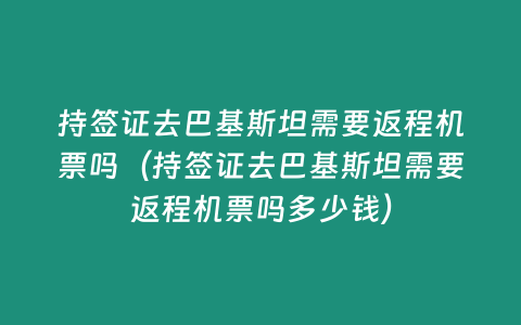 持簽證去巴基斯坦需要返程機票嗎（持簽證去巴基斯坦需要返程機票嗎多少錢）