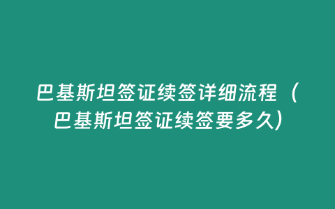 巴基斯坦簽證續(xù)簽詳細(xì)流程（巴基斯坦簽證續(xù)簽要多久）