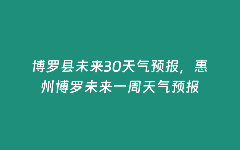 博羅縣未來30天氣預報，惠州博羅未來一周天氣預報