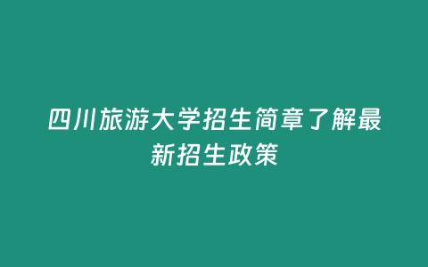 四川旅游大學(xué)招生簡章了解最新招生政策