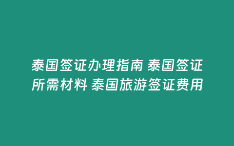 泰國簽證辦理指南 泰國簽證所需材料 泰國旅游簽證費用