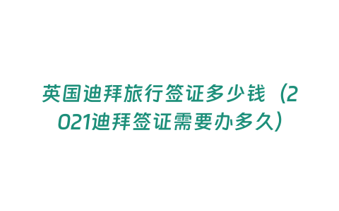 英國迪拜旅行簽證多少錢（2021迪拜簽證需要辦多久）