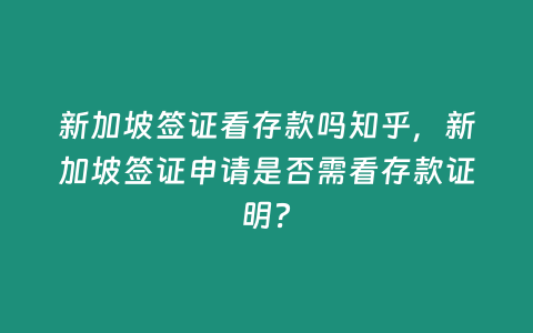 新加坡簽證看存款嗎知乎，新加坡簽證申請是否需看存款證明？