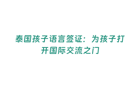 泰國孩子語言簽證：為孩子打開國際交流之門