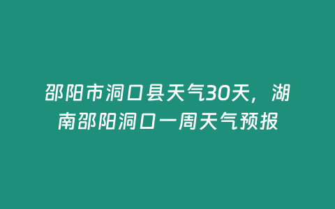 邵陽市洞口縣天氣30天，湖南邵陽洞口一周天氣預報