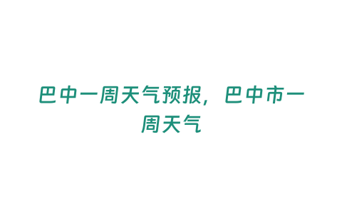 巴中一周天氣預報，巴中市一周天氣