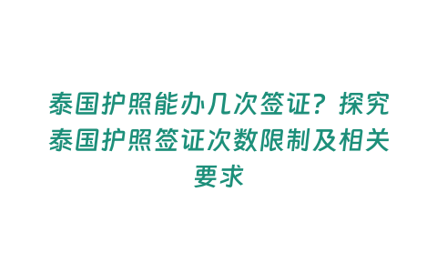 泰國護照能辦幾次簽證？探究泰國護照簽證次數限制及相關要求