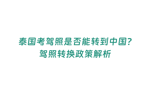 泰國考駕照是否能轉到中國？駕照轉換政策解析