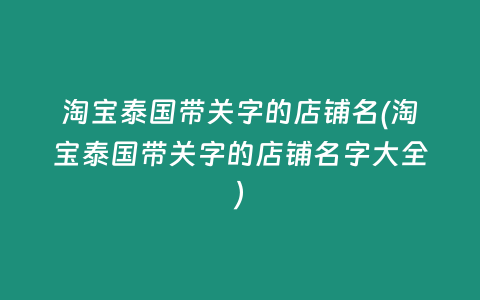 淘寶泰國帶關字的店鋪名(淘寶泰國帶關字的店鋪名字大全)